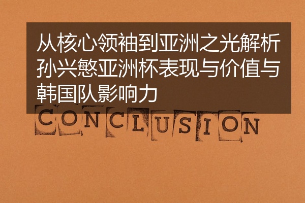 从核心领袖到亚洲之光解析孙兴慜亚洲杯表现与价值与韩国队影响力