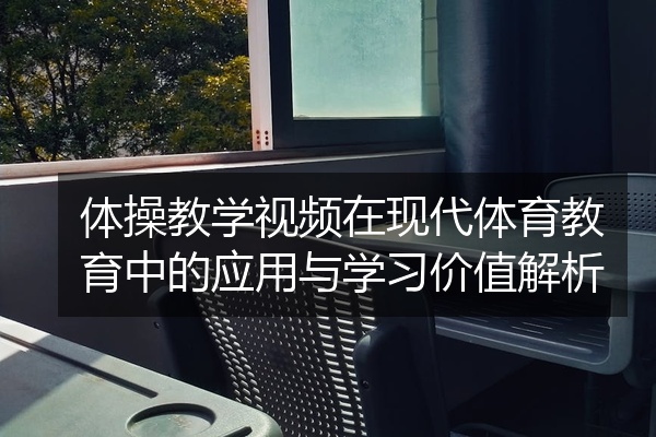 体操教学视频在现代体育教育中的应用与学习价值解析