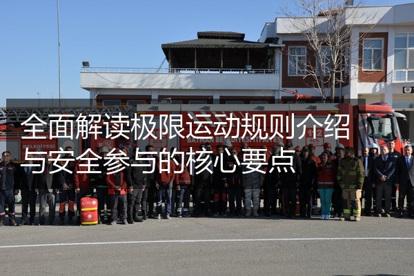 全面解读极限运动规则介绍与安全参与的核心要点