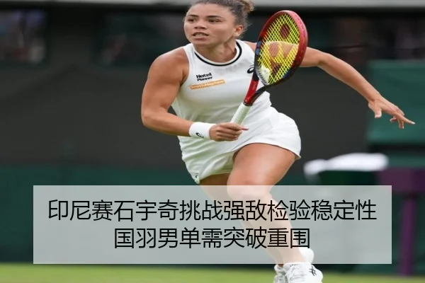 印尼赛石宇奇挑战强敌检验稳定性 国羽男单需突破重围