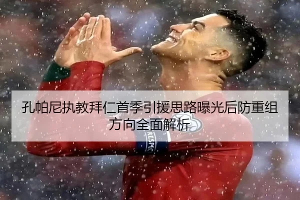 孔帕尼执教拜仁首季引援思路曝光后防重组方向全面解析