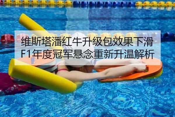 维斯塔潘红牛升级包效果下滑 F1年度冠军悬念重新升温解析